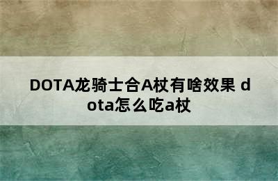 DOTA龙骑士合A杖有啥效果 dota怎么吃a杖